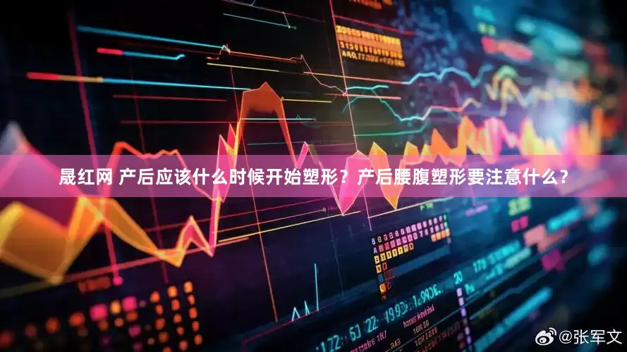 晟红网 产后应该什么时候开始塑形？产后腰腹塑形要注意什么？