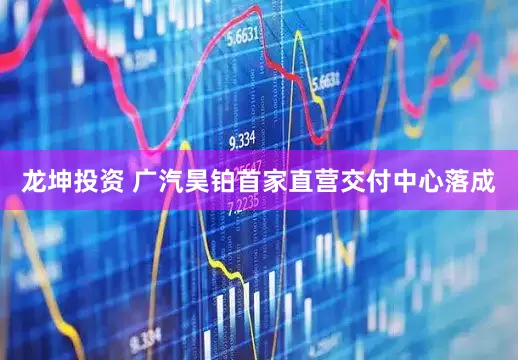 龙坤投资 广汽昊铂首家直营交付中心落成