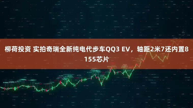 柳荷投资 实拍奇瑞全新纯电代步车QQ3 EV，轴距2米7还内置8155芯片