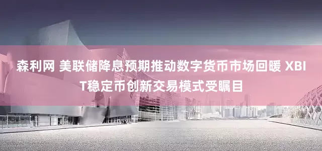森利网 美联储降息预期推动数字货币市场回暖 XBIT稳定币创新交易模式受瞩目