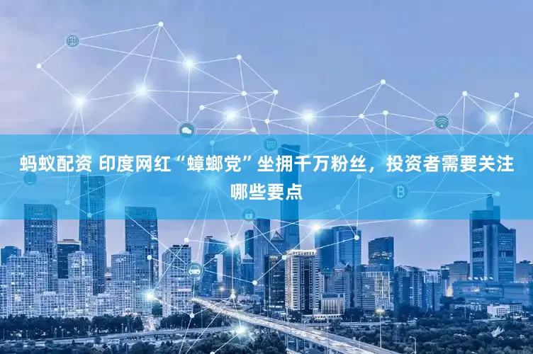 蚂蚁配资 印度网红“蟑螂党”坐拥千万粉丝，投资者需要关注哪些要点